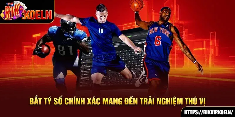 Bắt tỷ số chính xác mang đến trải nghiệm thú vị