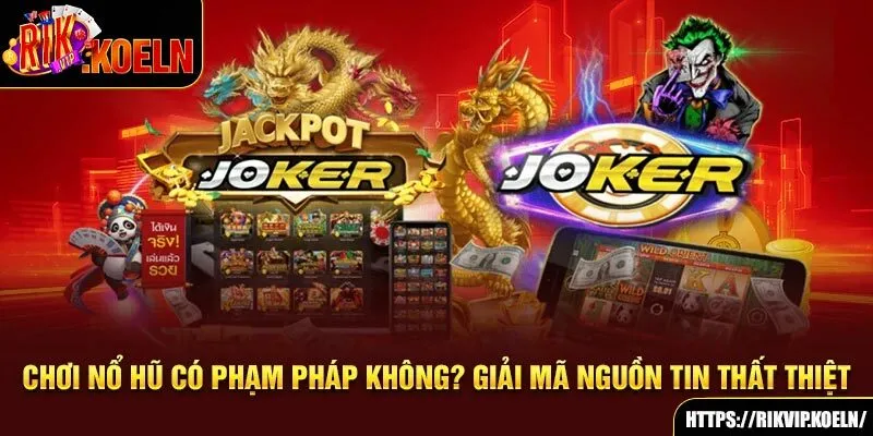 Chơi Nổ Hũ Có Phạm Pháp Không? Giải Mã Nguồn Tin Thất Thiệt