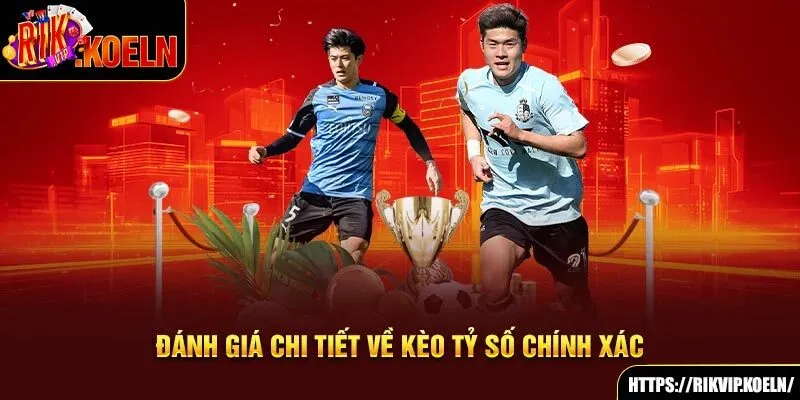 Đánh giá chi tiết về kèo tỷ số chính xác