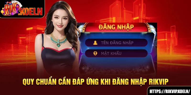 Quy chuẩn cần đáp ứng khi đăng nhập Rikvip