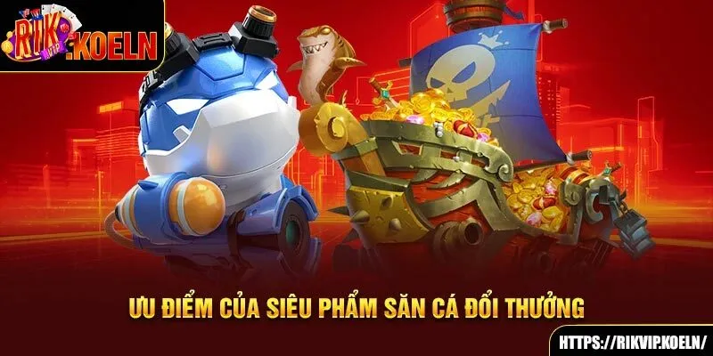 Ưu điểm của siêu phẩm săn cá đổi thưởng